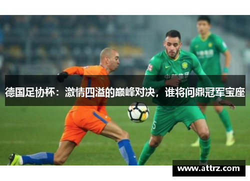 德国足协杯：激情四溢的巅峰对决，谁将问鼎冠军宝座