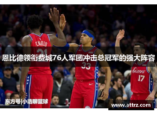 恩比德领衔费城76人军团冲击总冠军的强大阵容