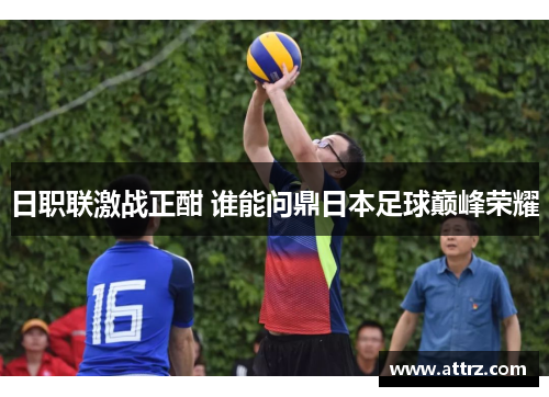 日职联激战正酣 谁能问鼎日本足球巅峰荣耀