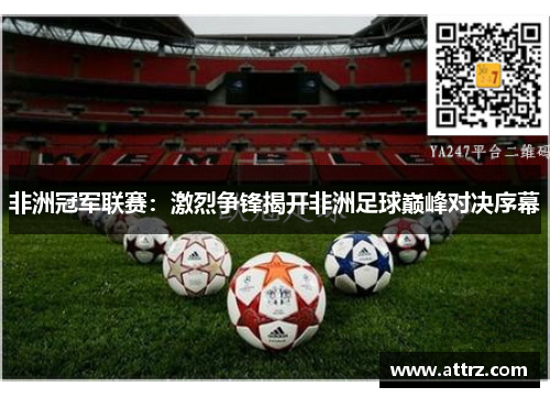 非洲冠军联赛：激烈争锋揭开非洲足球巅峰对决序幕