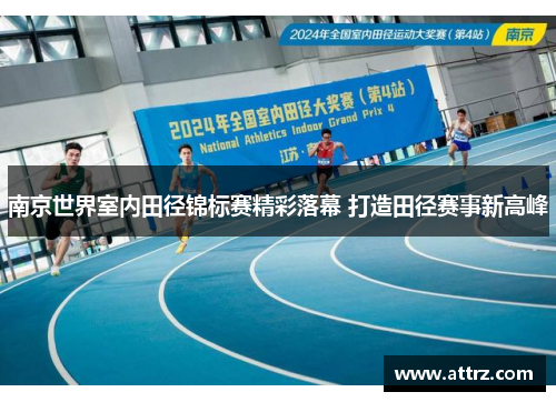 南京世界室内田径锦标赛精彩落幕 打造田径赛事新高峰