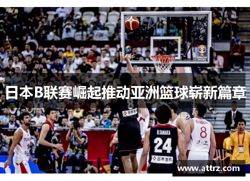 日本B联赛崛起推动亚洲篮球崭新篇章