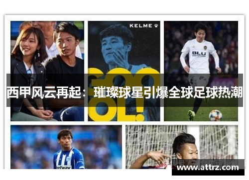 西甲风云再起：璀璨球星引爆全球足球热潮