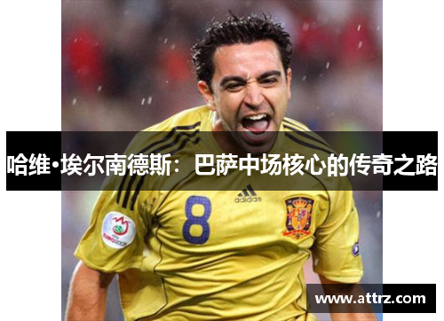 哈维·埃尔南德斯：巴萨中场核心的传奇之路