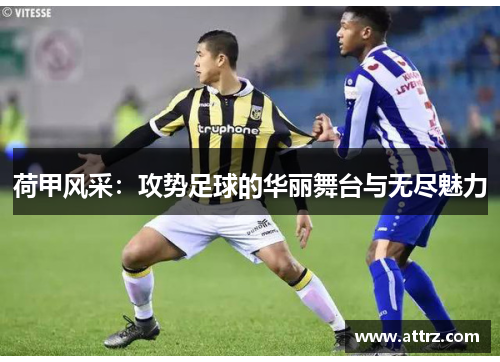 荷甲风采：攻势足球的华丽舞台与无尽魅力
