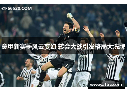 意甲新赛季风云变幻 转会大战引发格局大洗牌