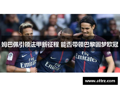 姆巴佩引领法甲新征程 能否带领巴黎圆梦欧冠