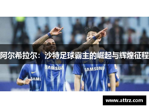 阿尔希拉尔：沙特足球霸主的崛起与辉煌征程