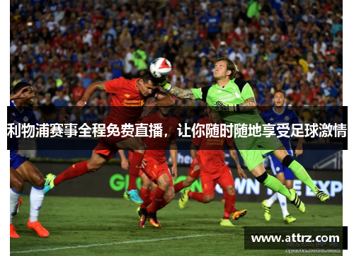 利物浦赛事全程免费直播，让你随时随地享受足球激情
