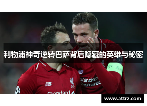 利物浦神奇逆转巴萨背后隐藏的英雄与秘密