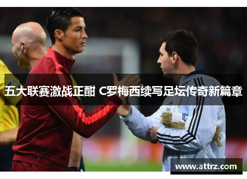 五大联赛激战正酣 C罗梅西续写足坛传奇新篇章
