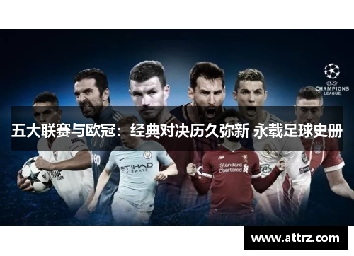 五大联赛与欧冠：经典对决历久弥新 永载足球史册