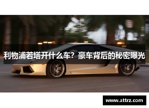 利物浦若塔开什么车？豪车背后的秘密曝光