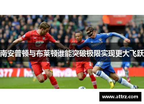 南安普顿与布莱顿谁能突破极限实现更大飞跃