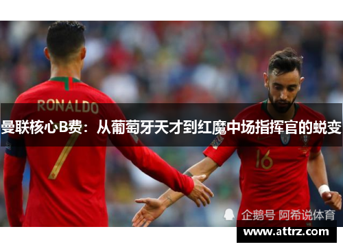 曼联核心B费：从葡萄牙天才到红魔中场指挥官的蜕变