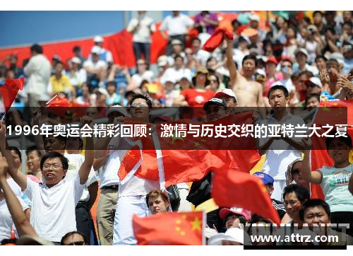 1996年奥运会精彩回顾：激情与历史交织的亚特兰大之夏